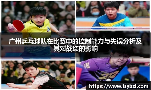 广州乒乓球队在比赛中的控制能力与失误分析及其对战绩的影响