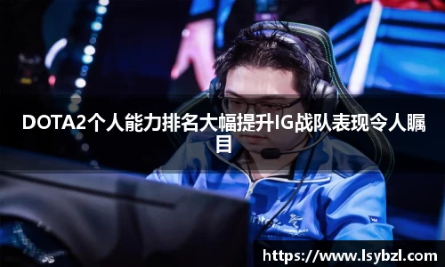 DOTA2个人能力排名大幅提升IG战队表现令人瞩目